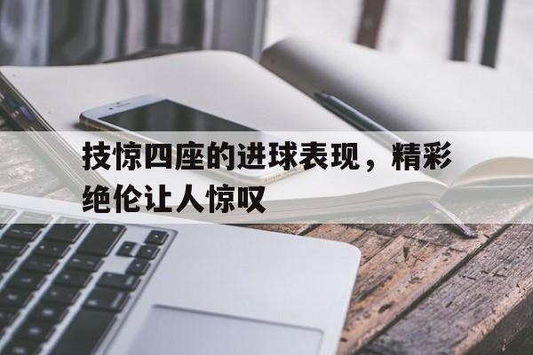 包含技惊四座的进球表现，精彩绝伦让人惊叹的词条