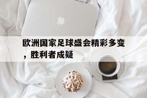 包含欧洲国家足球盛会精彩多变，胜利者成疑的词条